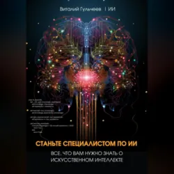 Станьте специалистом по ИИ: Все, что вам нужно знать о искусственном интеллекте - Виталий Гульчеев