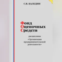Фонд оценочных средств дисциплины «Организация предпринимательской деятельности» - Сергей Каледин