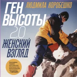 Ген высоты 2.0. Женский взгляд. Биография первой российской альпинистки, выполнившей программу 7 Вершин - Людмила Коробешко+