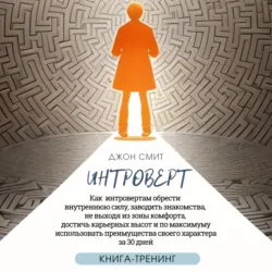 Интроверт. Как интровертам обрести внутреннюю силу, заводить знакомства, не выходя из зоны комфорта, достичь карьерных высот и по максимуму использовать преимущества своего характера за 30 дней - Джон Смит
