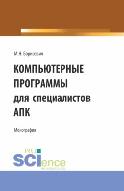 Компьютерные программы для специалистов АПК. (Бакалавриат, Магистратура). Монография., Михаил Борисевич
