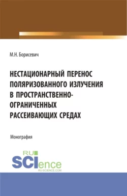 Нестационарный перенос поляризованного излучения в пространственно-ограниченных рассеивающих средах. (Бакалавриат, Магистратура). Монография., Михаил Борисевич