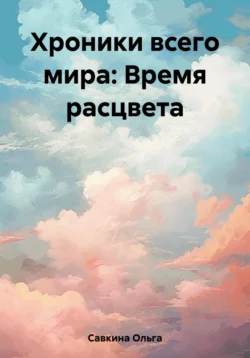 Хроники всего мира: Время расцвета - Ольга Савкина