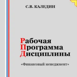Рабочая программа дисциплины «Финансовый менеджмент» - Сергей Каледин