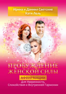 Пробуждение Женской Силы: Аффирмации для Уверенности, Спокойствия и Внутренней Гармонии от Кати Лель, Ирины и Даниила Светских, Даниил Светский