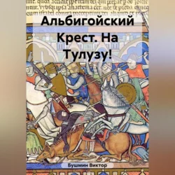 Альбигойский Крест. На Тулузу! - Виктор Бушмин Альбигойский Крест. На Тулузу! - Виктор Бушмин