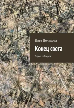 Конец света. Город гейзеров - Инга Полякова