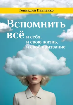 Вспомнить всё: и себя, и свою жизнь, и своё призвание - Геннадий Павленко