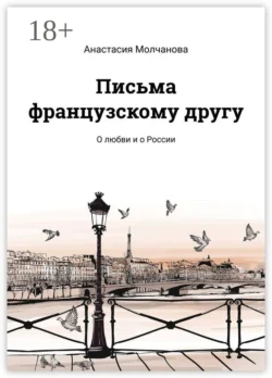 Письма французскому другу. О любви и о России, Анастасия Молчанова