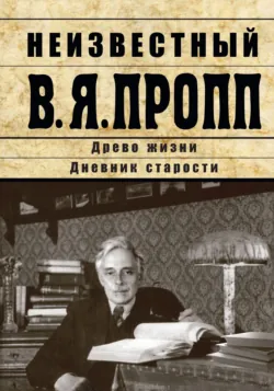 Неизвестный В.Я. Пропп. Древо жизни. Дневник старости - Владимир Пропп