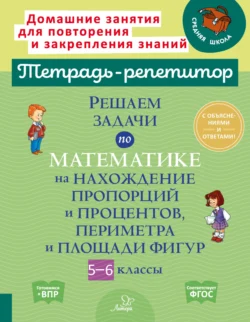 Решаем задачи по математике на нахождение пропорций и процентов, периметра и площади фигур. 5-6 классы, Ирина Ноябрьская