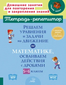 Решаем уравнения и задачи на движение по математике, осваиваем действия с дробями. 5-6 классы, Ирина Ноябрьская