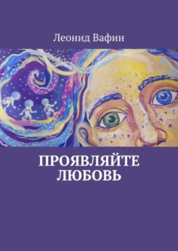 Проявляйте Любовь. Стихи - Леонид Вафин Проявляйте Любовь. Стихи - Леонид Вафин