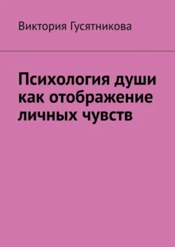 Психология души как отображение личных чувств, аудиокнига Виктории Владимировны Гусятниковой. ISDN69571657