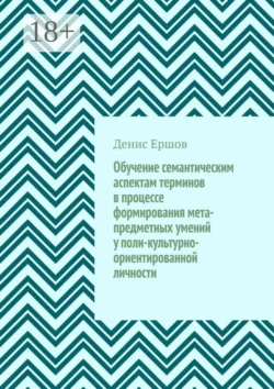 Обучение семантическим аспектам терминов в процессе формирования мета-предметных умений у поли-культурно-ориентированной личности. Научные статьи ВАК #5 - Денис Ершов Обучение семантическим аспектам терминов в процессе формирования мета-предметных умений у поли-культурно-ориентированной личности. Научные статьи ВАК #5 - Денис Ершов