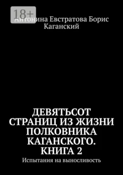 Девятьсот страниц из жизни полковника Каганского. Книга 2. Испытания на выносливость, Антонина Евстратова