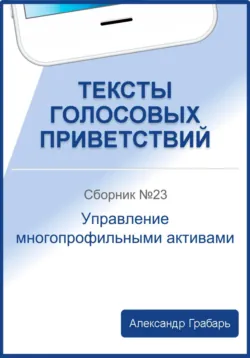 Тексты голосовых приветствий. Сборник №23. Управление многопрофильными активами - Александр Грабарь