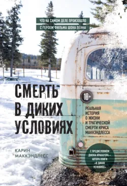 Смерть в диких условиях. Реальная история о жизни и трагической смерти Криса МакКэндлесса - Карин МакКэндлесс