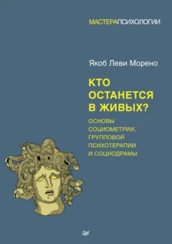Кто останется в живых? Основы социометрии, групповой психотерапии и социодрамы - Якоб Леви Морено Кто останется в живых? Основы социометрии, групповой психотерапии и социодрамы - Якоб Леви Морено