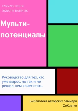 Саммари книги Эмили Вапник «Мультипотенциалы. Руководство для тех, кто уже вырос, но так и не решил, кем хочет стать» - Полина Бондарева Саммари книги Эмили Вапник «Мультипотенциалы. Руководство для тех, кто уже вырос, но так и не решил, кем хочет стать» - Полина Бондарева