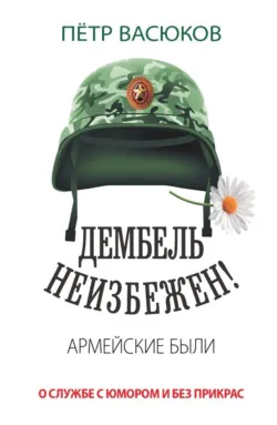 Дембель неизбежен! Армейские были. О службе с юмором и без прикрас - Петр Васюков