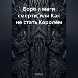 Боро и маги смерти, или Как не стать Королём - Алла Алая Боро и маги смерти, или Как не стать Королём - Алла Алая