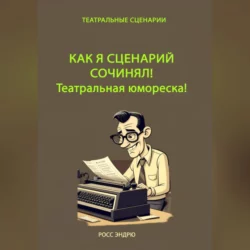 Как я сценарий сочинял. Театральная юмореска - Эндрю Росс