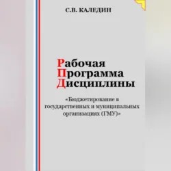Рабочая программа дисциплины «Бюджетирование в государственных и муниципальных организациях (ГМУ)» - Сергей Каледин