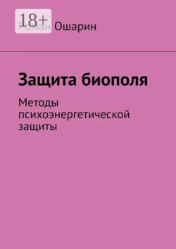 Защита биополя. Методы психоэнергетической защиты, Роман Ошарин