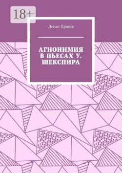 Агнонимия в пьесах У. Шекспира. Монография, Денис Ершов