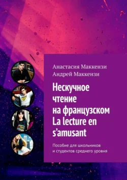 Нескучное чтение на французском. La lecture en s’amusant. Пособие для школьников и студентов среднего уровня Анастасия Маккензи и Андрей Маккензи