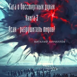 Сага о бессмертных духах. Книга 3. Асан – разрушитель миров! - Виталий Кириллов Сага о бессмертных духах. Книга 3. Асан – разрушитель миров! - Виталий Кириллов