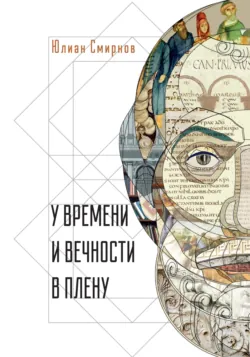 У времени и вечности в плену. Философские сочинения - Юлиан Смирнов