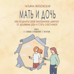 Мать и дочь. Как исцелить свою внутреннюю девочку от душевных ран и стать счастливой - Татьяна Якубовская