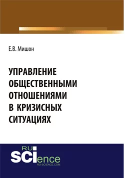 Управление общественными отношениями в кризисных ситуациях. (Аспирантура, Бакалавриат, Магистратура). Монография., Елена Мишон
