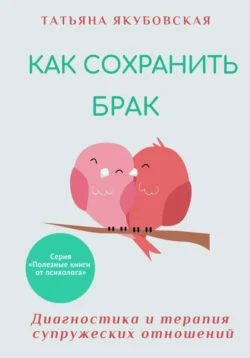 Как сохранить брак. Диагностика и терапия супружеских отношений, Татьяна Якубовская