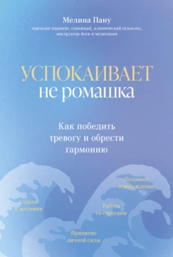 Успокаивает не ромашка. Как победить тревогу и обрести гармонию - Мелина Пану Успокаивает не ромашка. Как победить тревогу и обрести гармонию - Мелина Пану