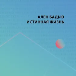 Истинная жизнь, Ален Бадью Истинная жизнь, Ален Бадью