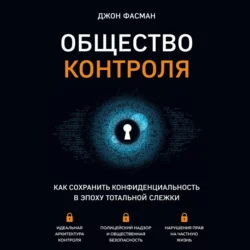 Общество контроля. Как сохранить конфиденциальность в эпоху тотальной слежки - Джон Фасман Общество контроля. Как сохранить конфиденциальность в эпоху тотальной слежки - Джон Фасман