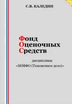 Фонд оценочных средств дисциплины «МЭВФО (Таможенное дело)» - Сергей Каледин