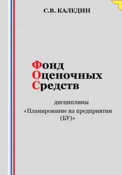 Фонд оценочных средств дисциплины «Планирование на предприятии (БУ)» - Сергей Каледин