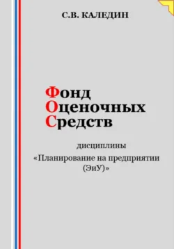 Фонд оценочных средств дисциплины «Планирование на предприятии (ЭиУ)» - Сергей Каледин
