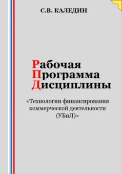 Рабочая программа дисциплины «Технологии финансирования коммерческой деятельности (УБиЛ)» - Сергей Каледин