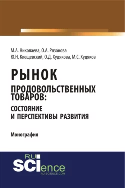 Рынок продовольственных товаров: состояние и перспективы развития. (Аспирантура, Бакалавриат, Магистратура). Монография. - Мария Николаева