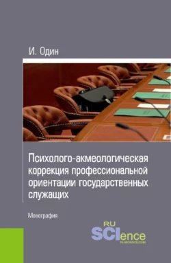 Психолого-акмеологическая коррекция профессиональной ориентации государственных служащих. (Монография) - Илья Один