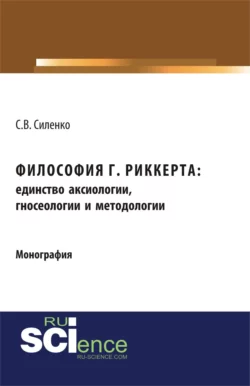 Философия Г.Риккерта: единство аксиологии, гносеологии и методологии. (Аспирантура, Бакалавриат, Магистратура). Монография. - Светлана Силенко
