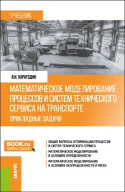 Математическое моделирование процессов и систем технического сервиса на транспорте. Прикладные задачи. (Бакалавриат, Магистратура). Учебник. - Виктор Карагодин