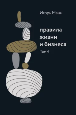 Правила жизни и бизнеса. Том 4 - Игорь Манн Правила жизни и бизнеса. Том 4 - Игорь Манн