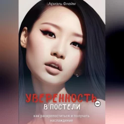 Уверенность в постели: как раскрепоститься и получать наслаждение - Ариэль Флейм Уверенность в постели: как раскрепоститься и получать наслаждение - Ариэль Флейм