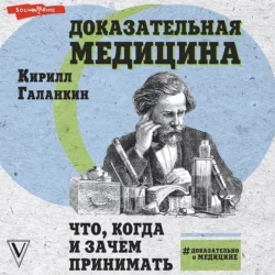 Доказательная медицина. Что, когда и зачем принимать - Кирилл Галанкин